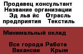 Продавец-консультант › Название организации ­ Эдeльвeйс › Отрасль предприятия ­ Текстиль › Минимальный оклад ­ 1 - Все города Работа » Вакансии   . Крым,Керчь